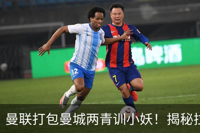 曼联打包曼城两青训小妖！揭秘拉爵雄心壮志，去年狂签12名年轻人