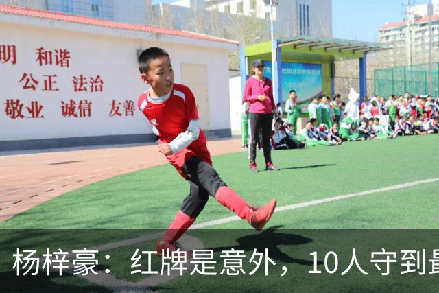 杨梓豪：红牌是意外，10人守到最后赢球很激动，我嗓子都哑了