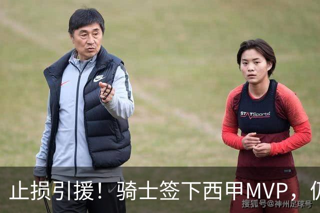 止损引援！骑士签下西甲MVP，仍在追逐两名球员，弥补无缘老詹空缺