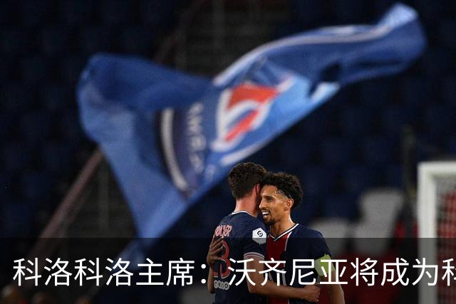 科洛科洛主席：沃齐尼亚将成为科洛科洛球员，双方已达成协议