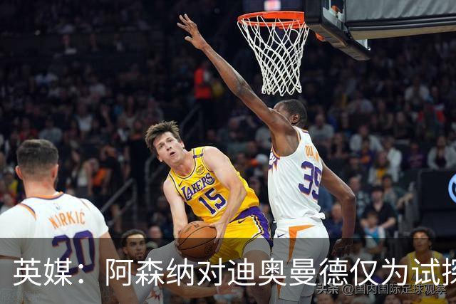 英媒：阿森纳对迪奥曼德仅为试探性询价，已考察巴尔科拉等