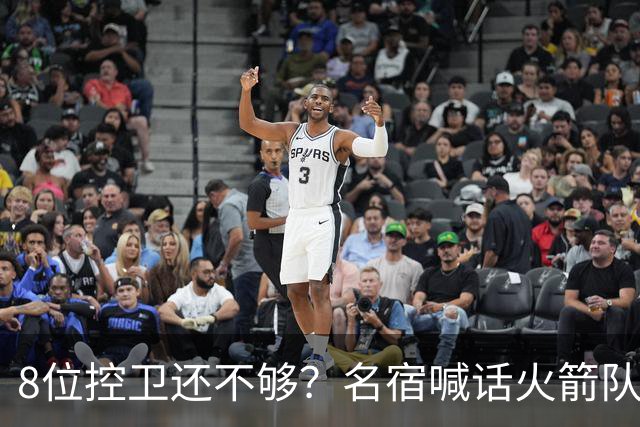 8位控卫还不够？名宿喊话火箭队，需再签1位控卫！37岁老将成备选，底薪就能签下