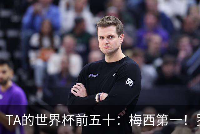 TA的世界杯前五十：梅西第一！罗德里第三！C罗无悬念落选！