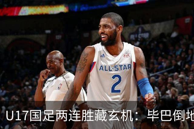 U17国足两连胜藏玄机：毕巴倒地瞬间，中国足球看到新曙光？